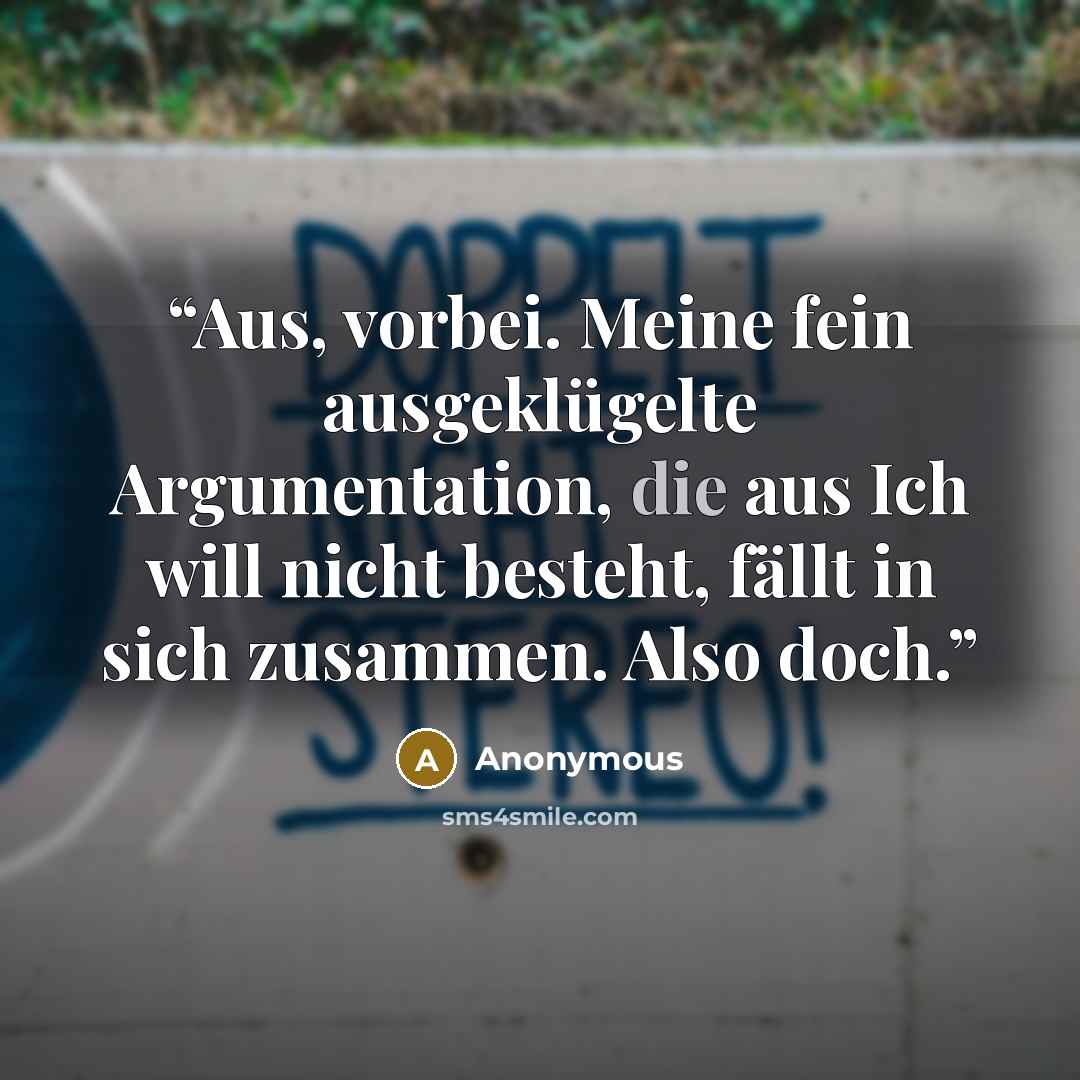 “Aus, vorbei. Meine fein ausgeklügelte Argumentation, die aus Ich will nicht besteht, fällt in sich zusammen. Also doch.” quote by Anonymous