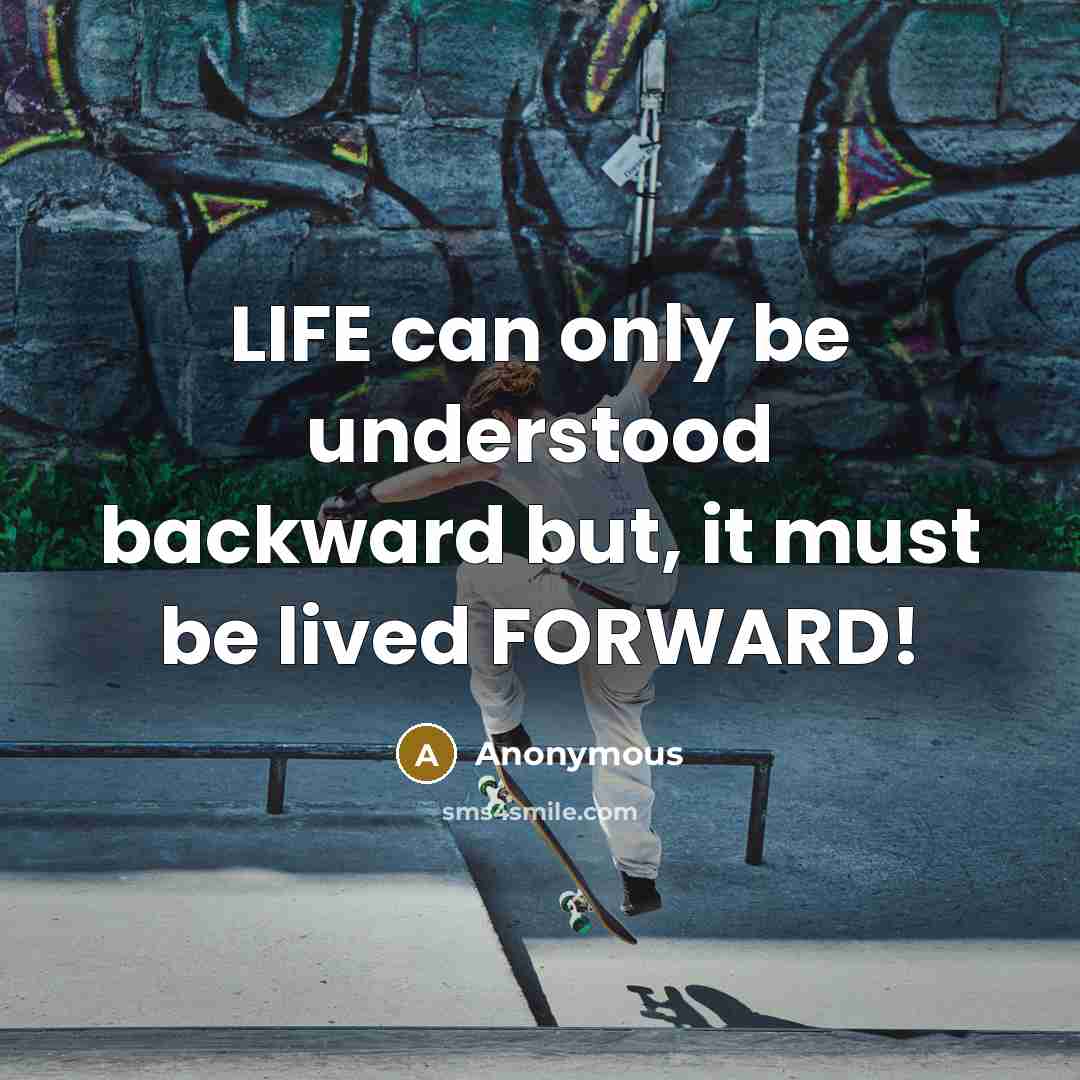 “LIFE can only be understood backward but, it must be lived FORWARD!” quote by Anonymous