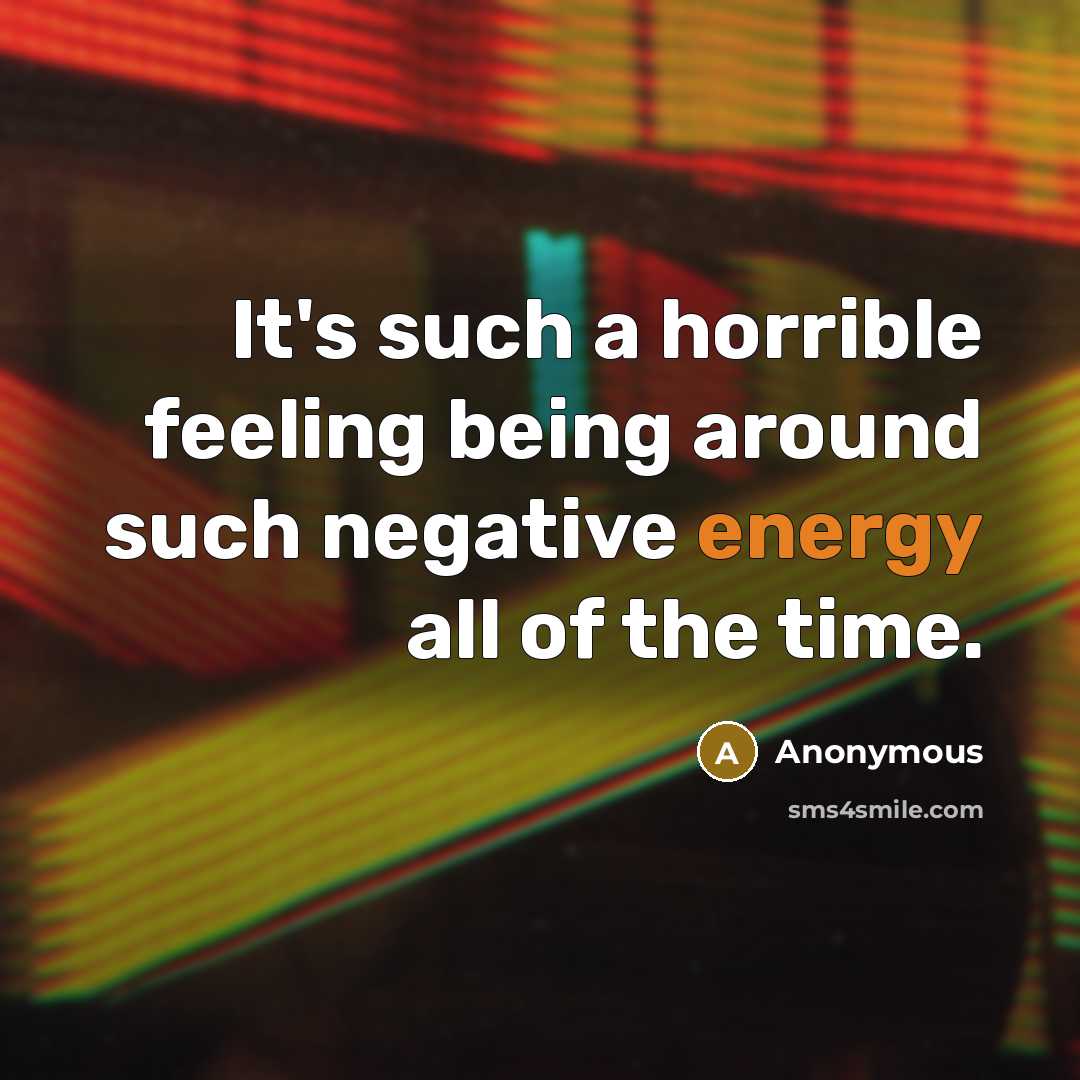 “It's such a horrible feeling being around such negative energy all of the time.” quote by Anonymous