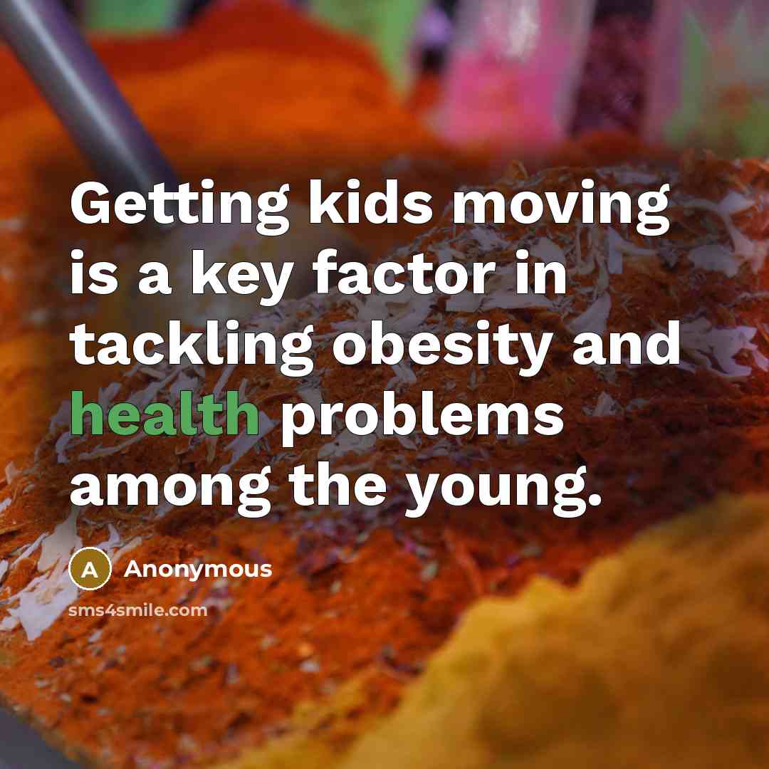 “Getting kids moving is a key factor in tackling obesity and health problems among the young.” quote by Anonymous