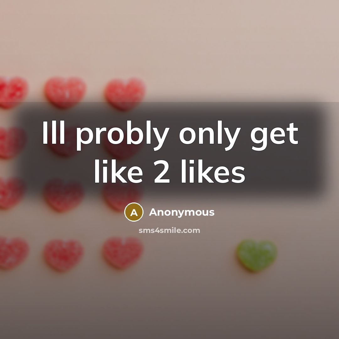 “Ill probly only get like 2 likes” quote by Anonymous
