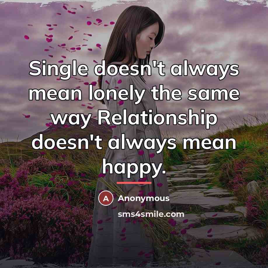 “Single doesn't always mean lonely the same way Relationship doesn't…” quote by Anonymous