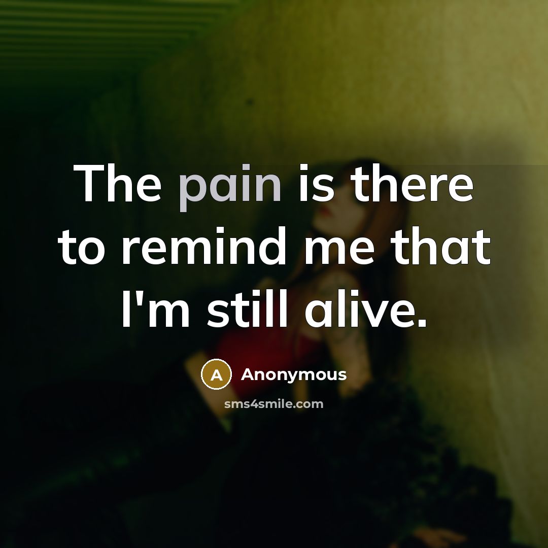 “The pain is there to remind me that I'm still…” quote by Anonymous