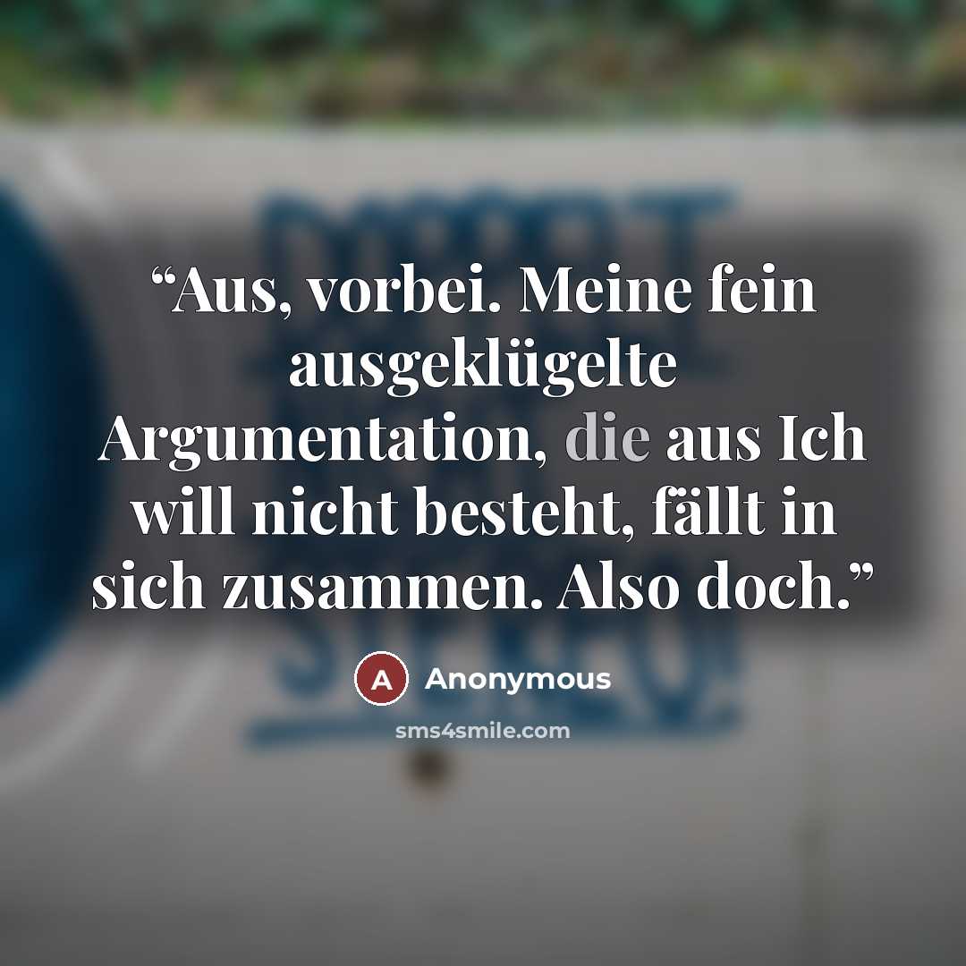 “Aus, vorbei. Meine fein ausgeklügelte Argumentation, die aus Ich will nicht besteht, fällt in sich zusammen. Also doch.” quote by Anonymous