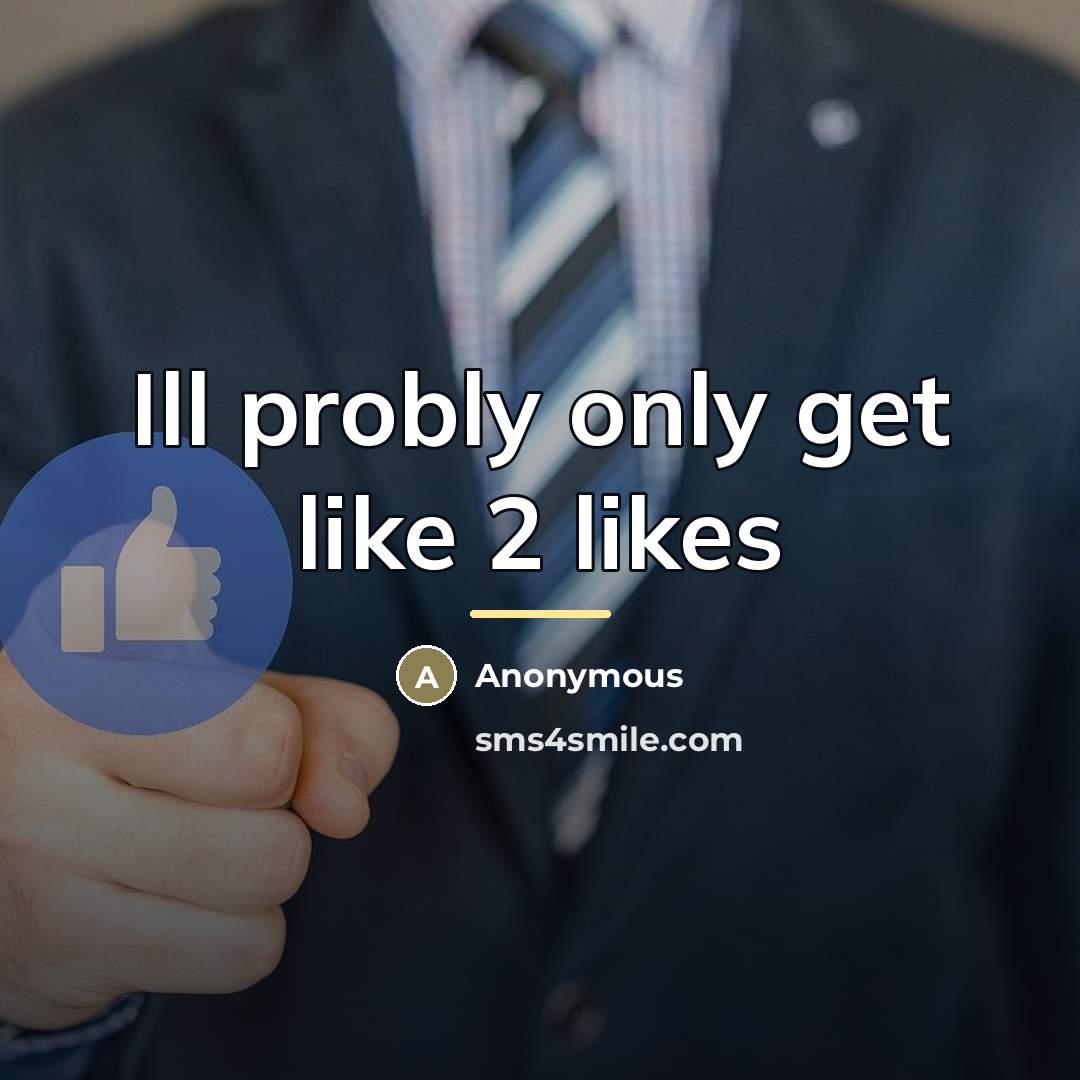 “Ill probly only get like 2 likes…” quote by Anonymous