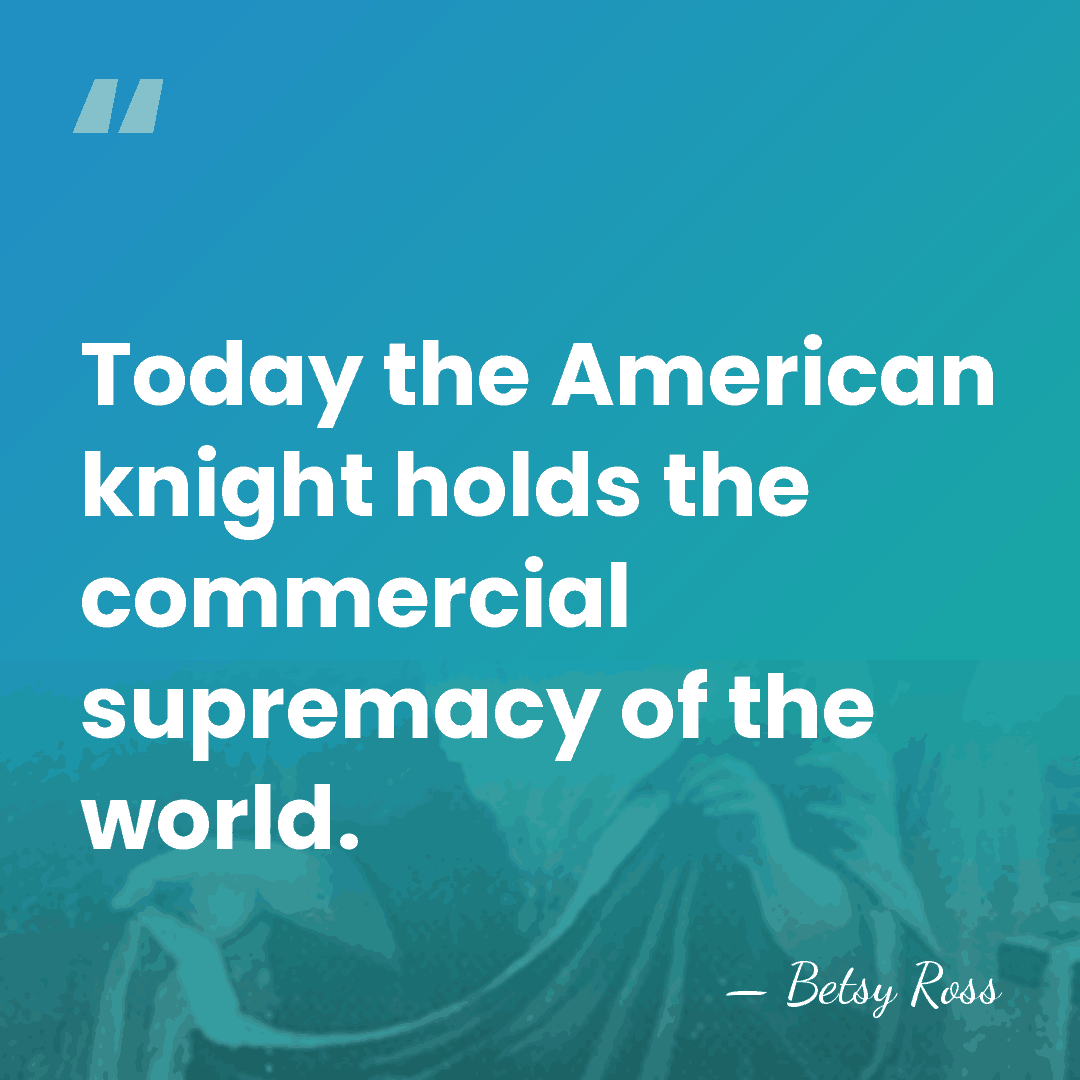 Today the American knight holds the commercial supremacy of the world. - Betsy Ross