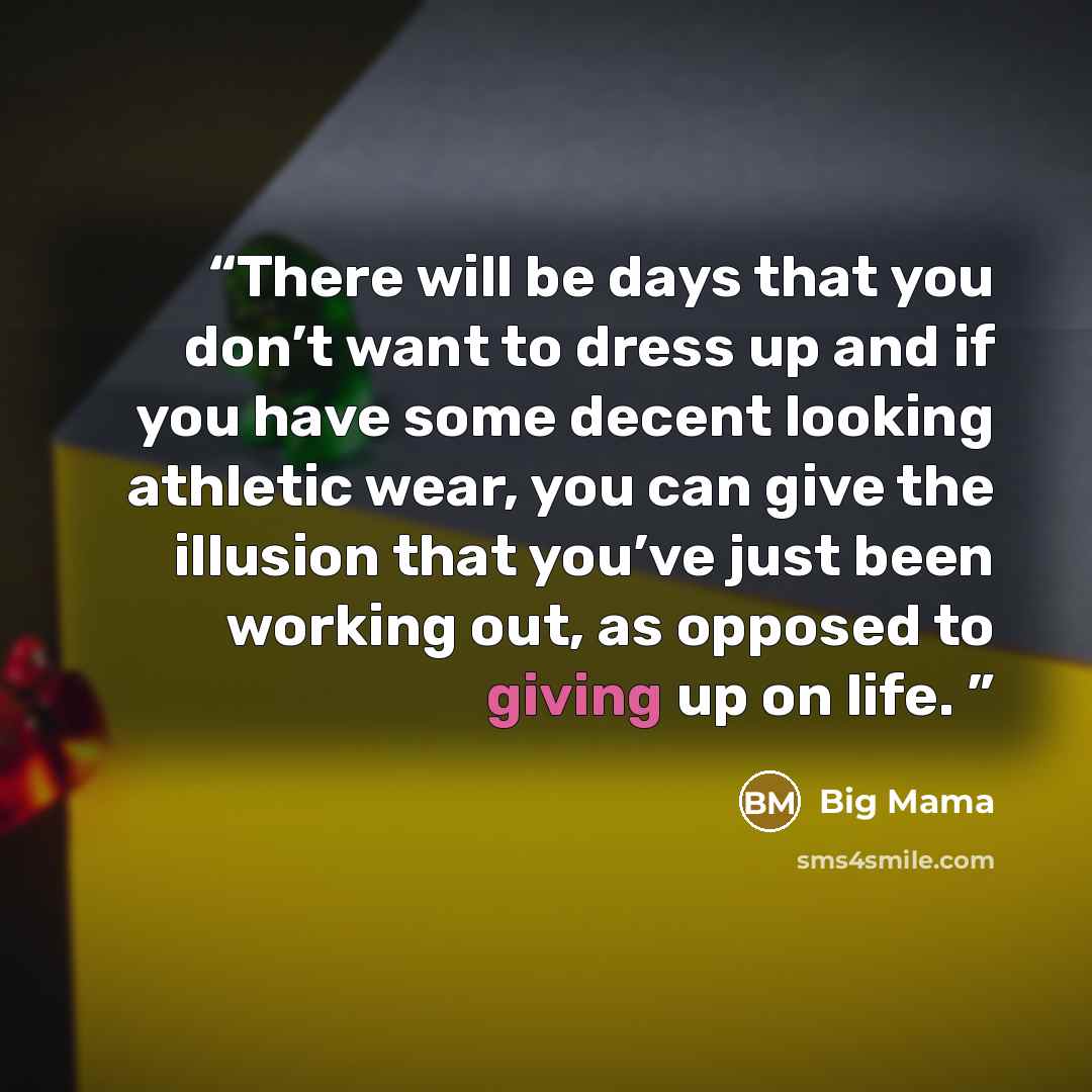 “There will be days that you don’t want to dress up and if you have some decent looking athletic wear, you can give the illusion that you’ve just been working out, as opposed to giving up on life.” quote by Big Mama