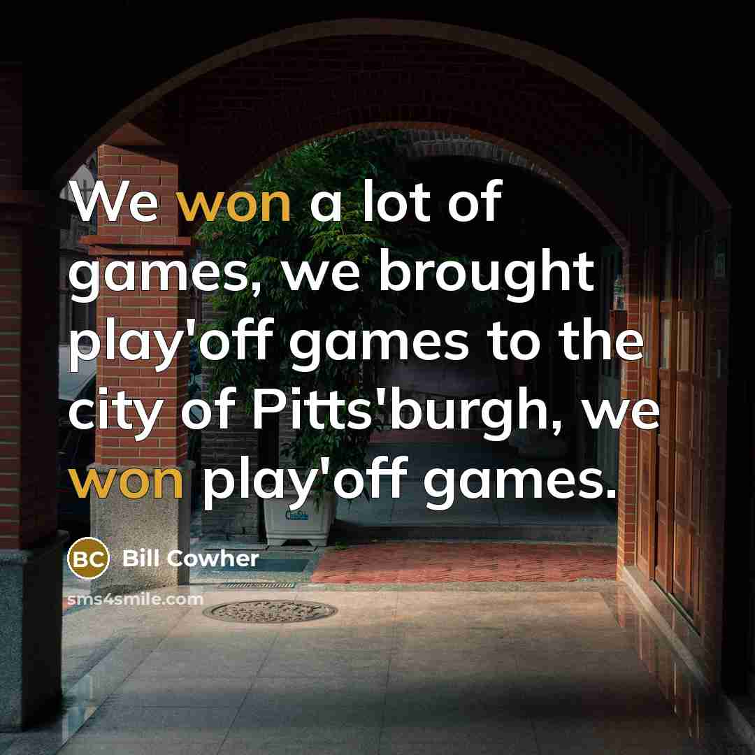 “We won a lot of games, we brought play'off games…” quote by Bill Cowher