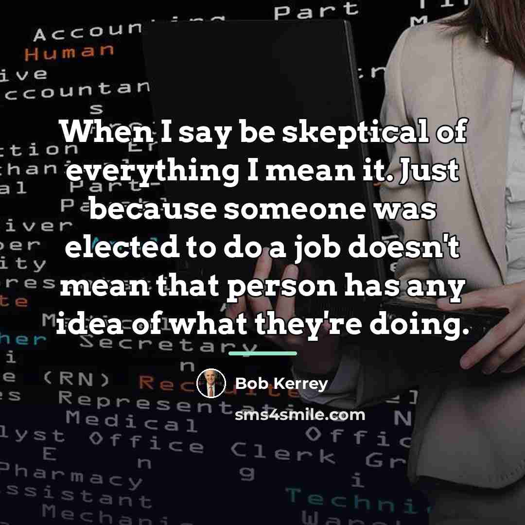 “When I say be skeptical of everything I mean it.…” quote by Bob Kerrey