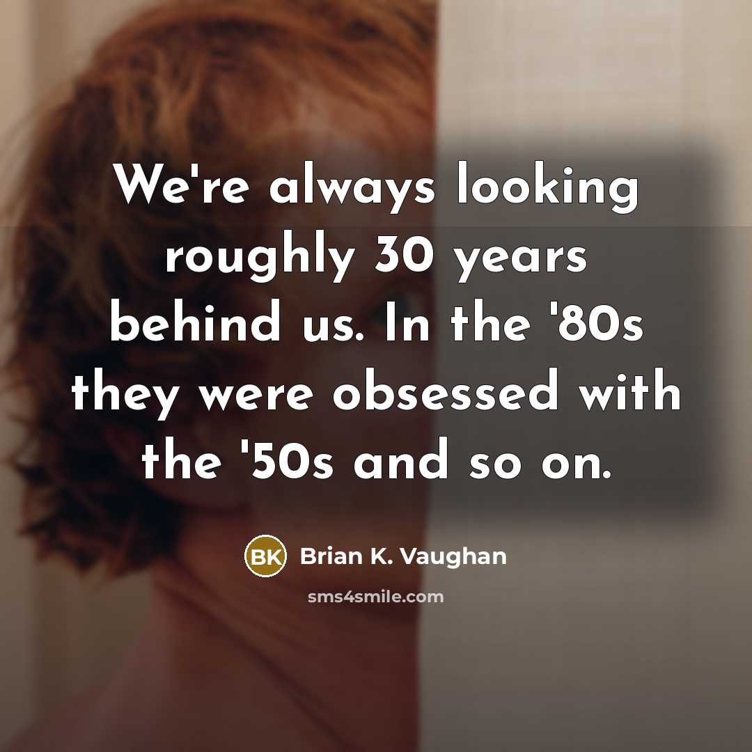 “We're always looking roughly 30 years behind us. In the…” quote by Brian K. Vaughan