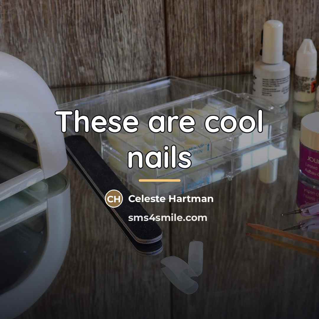 “These are cool nails…” quote by Celeste Hartman
