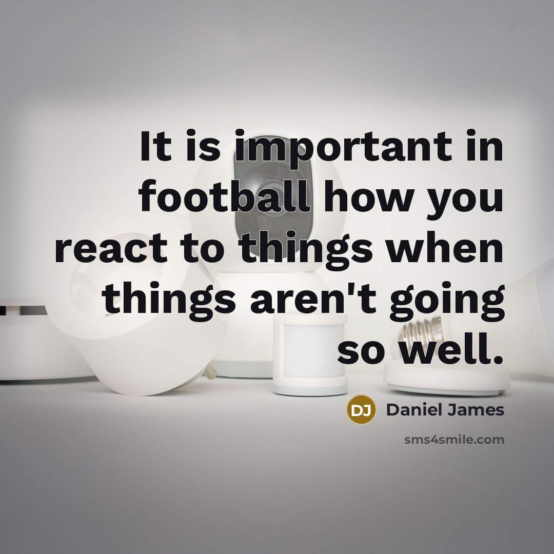 “It is important in football how you react to things…” quote by Daniel James