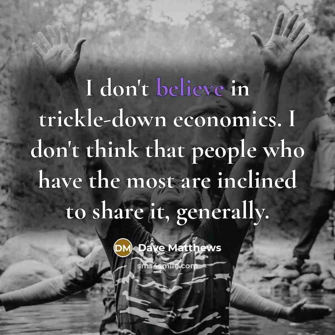 “I don't believe in trickle-down economics. I don't think that…” quote by Dave Matthews