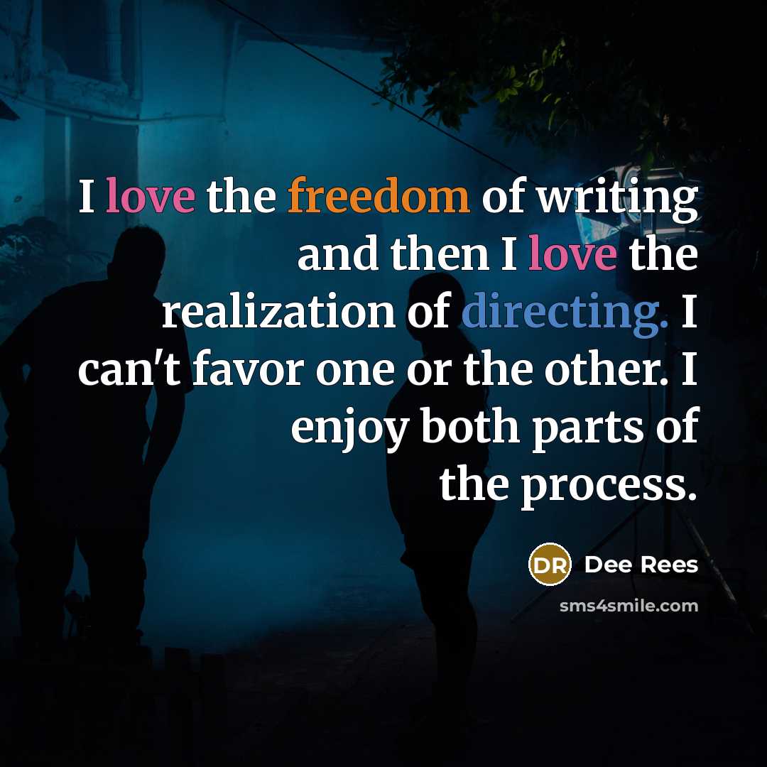 “I love the freedom of writing and then I love the realization of directing. I can't favor one or the other. I enjoy both parts of the process.” quote by Dee Rees
