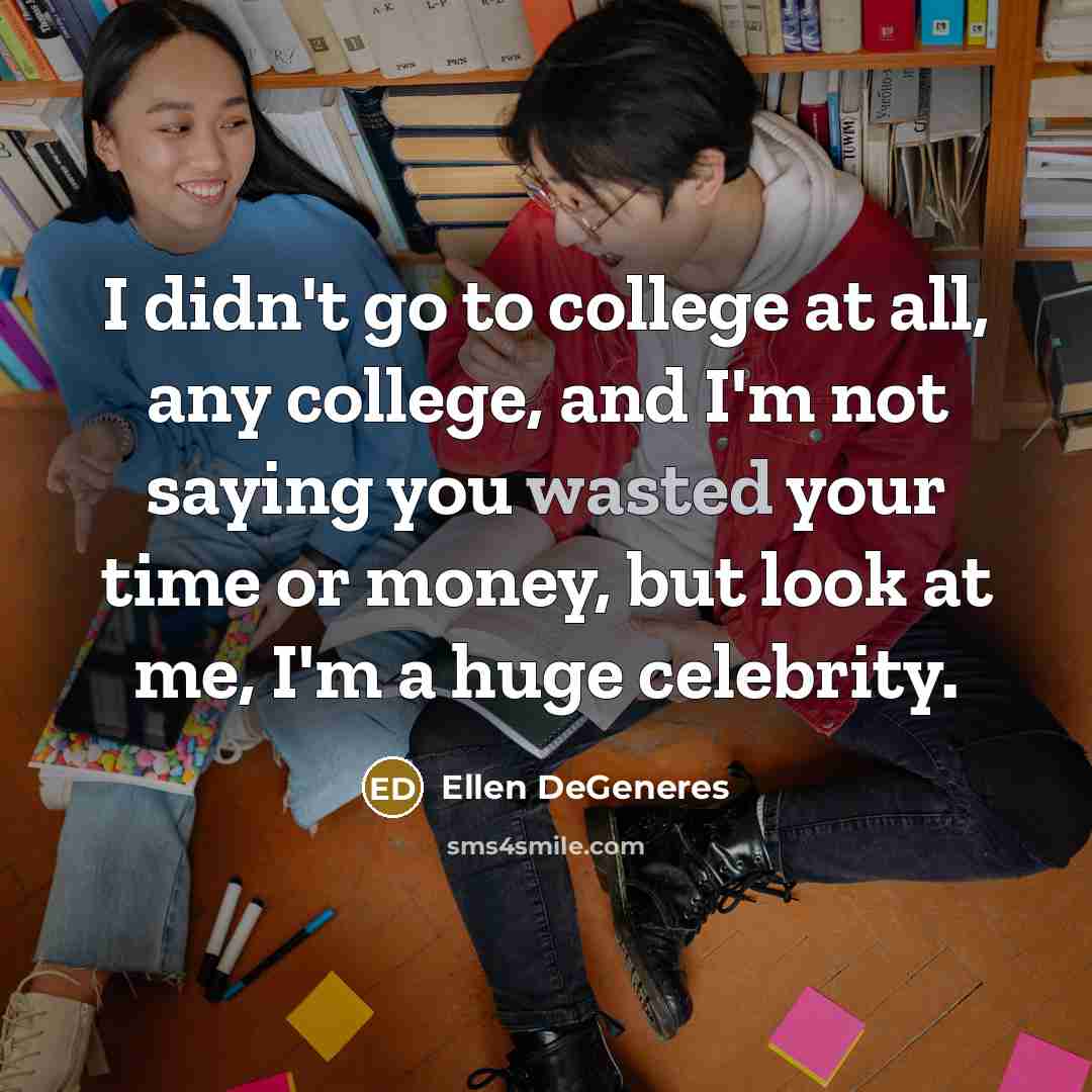 “I didn't go to college at all, any college, and…” quote by Ellen DeGeneres