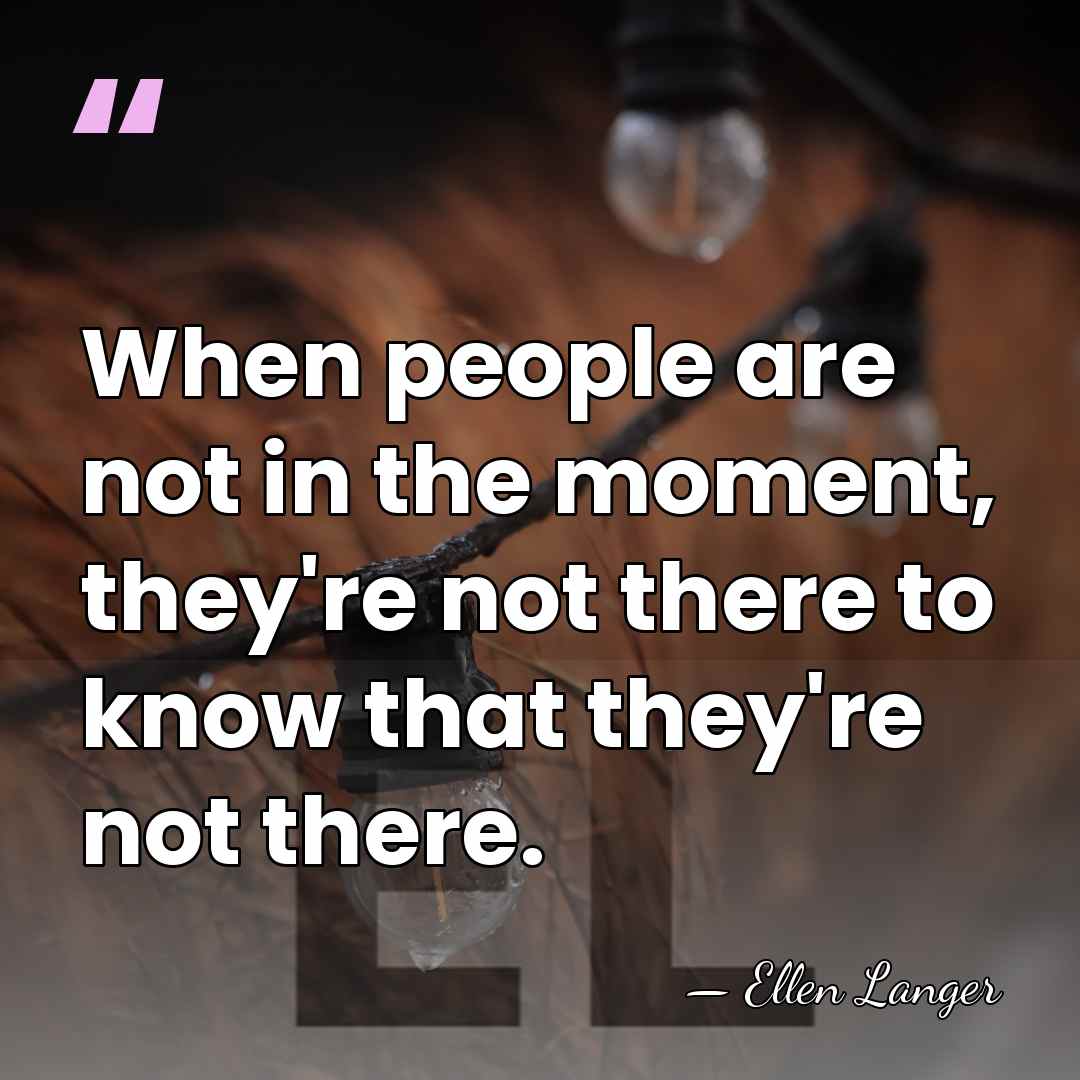 When people are not in the moment, they're not there to know&hellip; - Ellen Langer