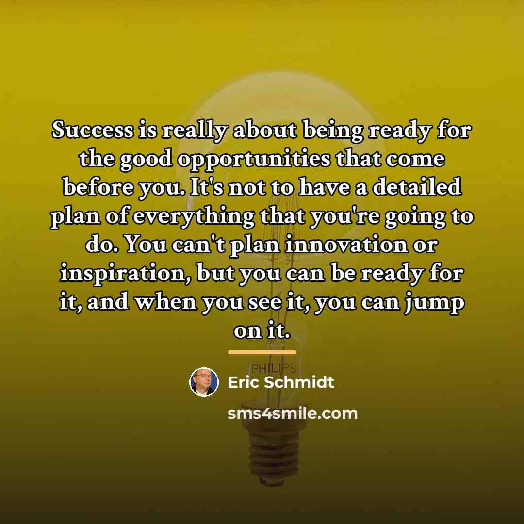 “Success is really about being ready for the good opportunities…” quote by Eric Schmidt