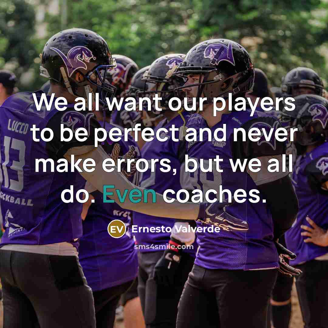 “We all want our players to be perfect and never make errors, but we all do. Even coaches.” quote by Ernesto Valverde
