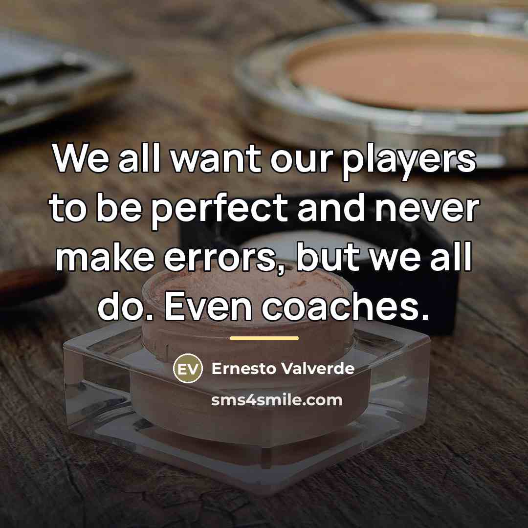 “We all want our players to be perfect and never…” quote by Ernesto Valverde