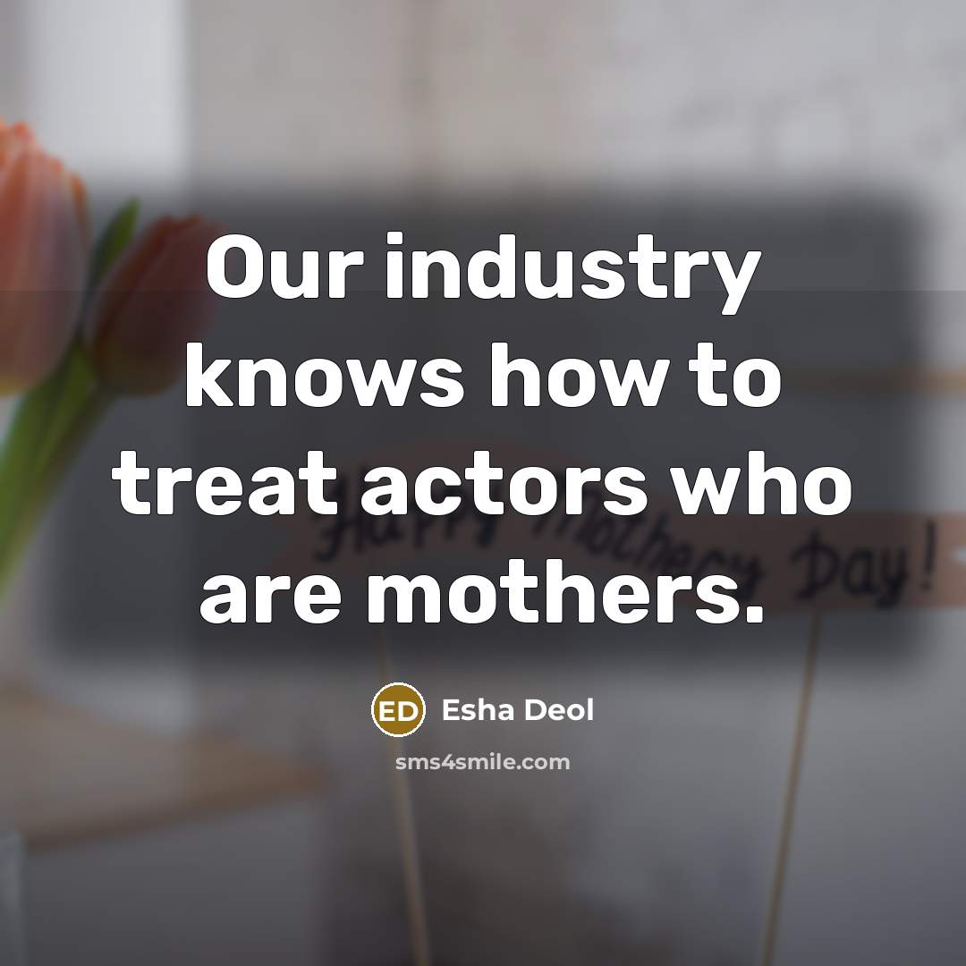 “Our industry knows how to treat actors who are mothers.…” quote by Esha Deol