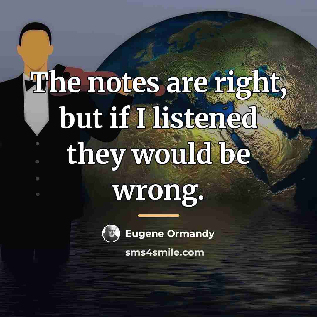 “The notes are right, but if I listened they would…” quote by Eugene Ormandy