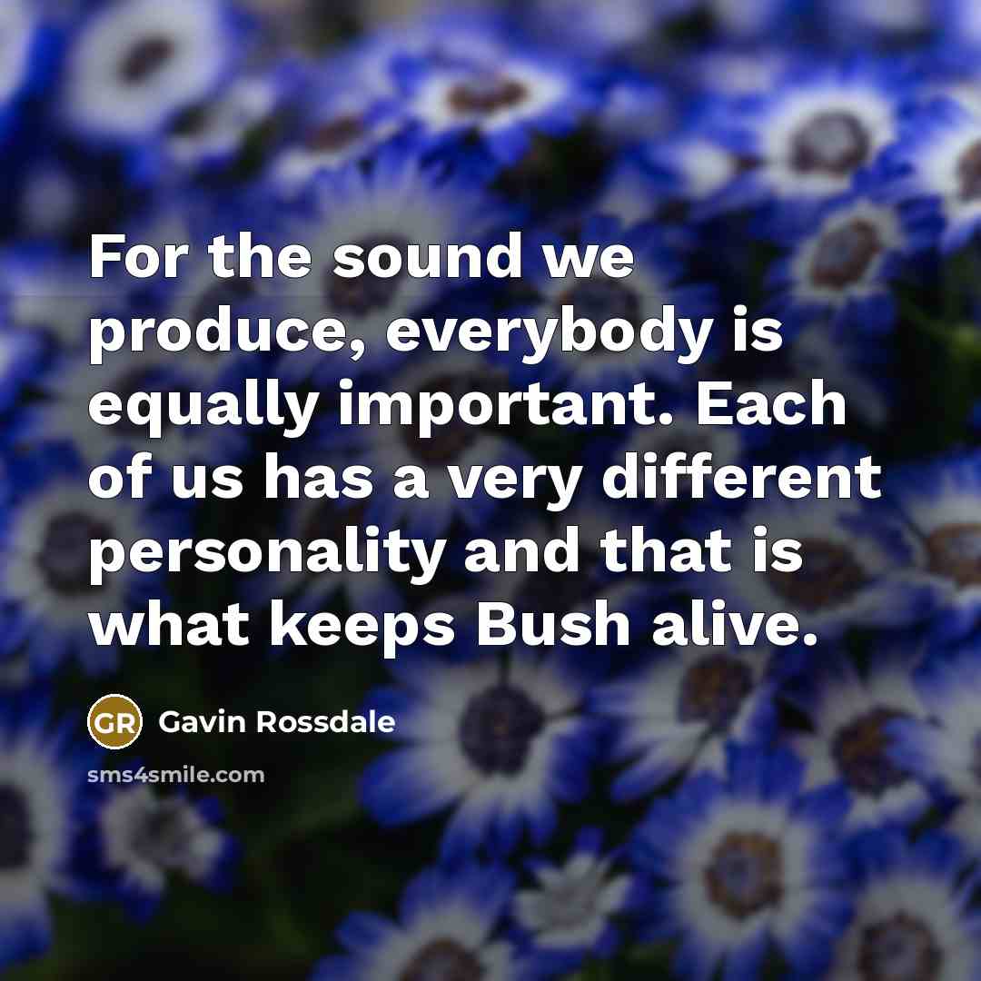“For the sound we produce, everybody is equally important. Each…” quote by Gavin Rossdale