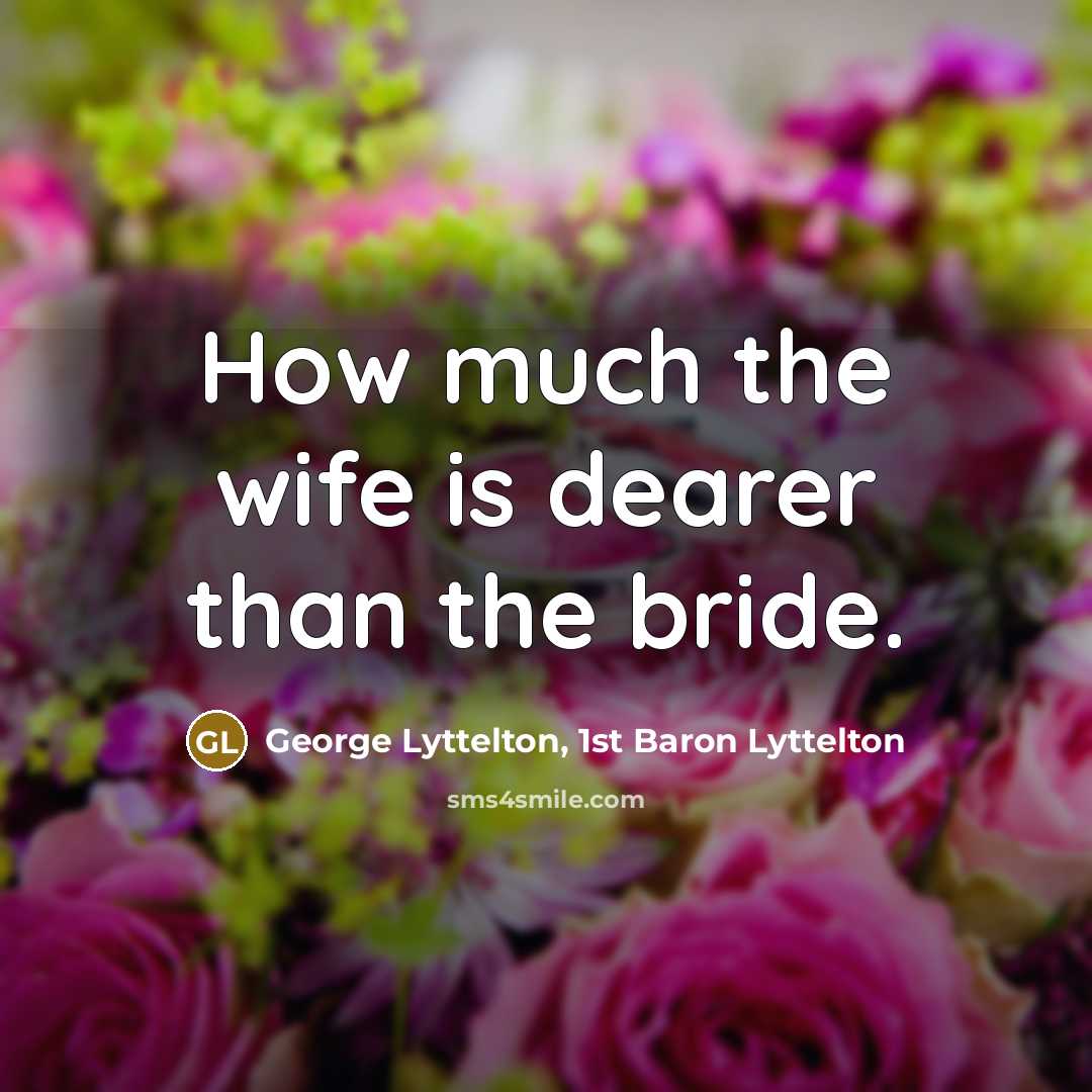 “How much the wife is dearer than the bride.” quote by George Lyttelton, 1st Baron Lyttelton