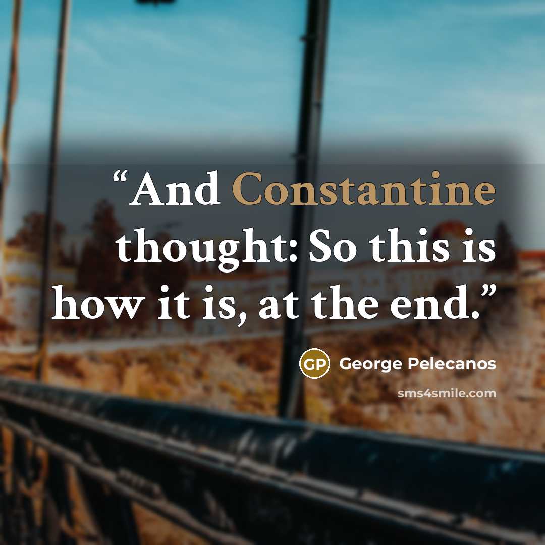 “And Constantine thought: So this is how it is, at the end.” quote by George Pelecanos