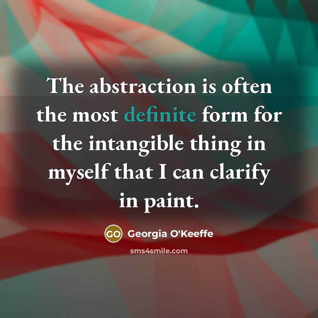 “The abstraction is often the most definite form for the…” quote by Georgia O'Keeffe