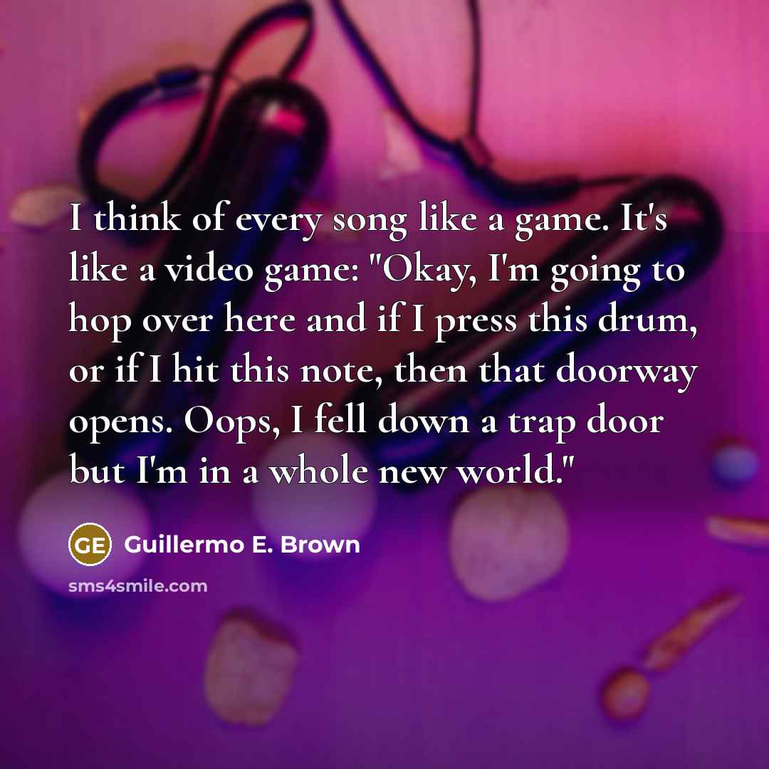 “I think of every song like a game. It's like…” quote by Guillermo E. Brown