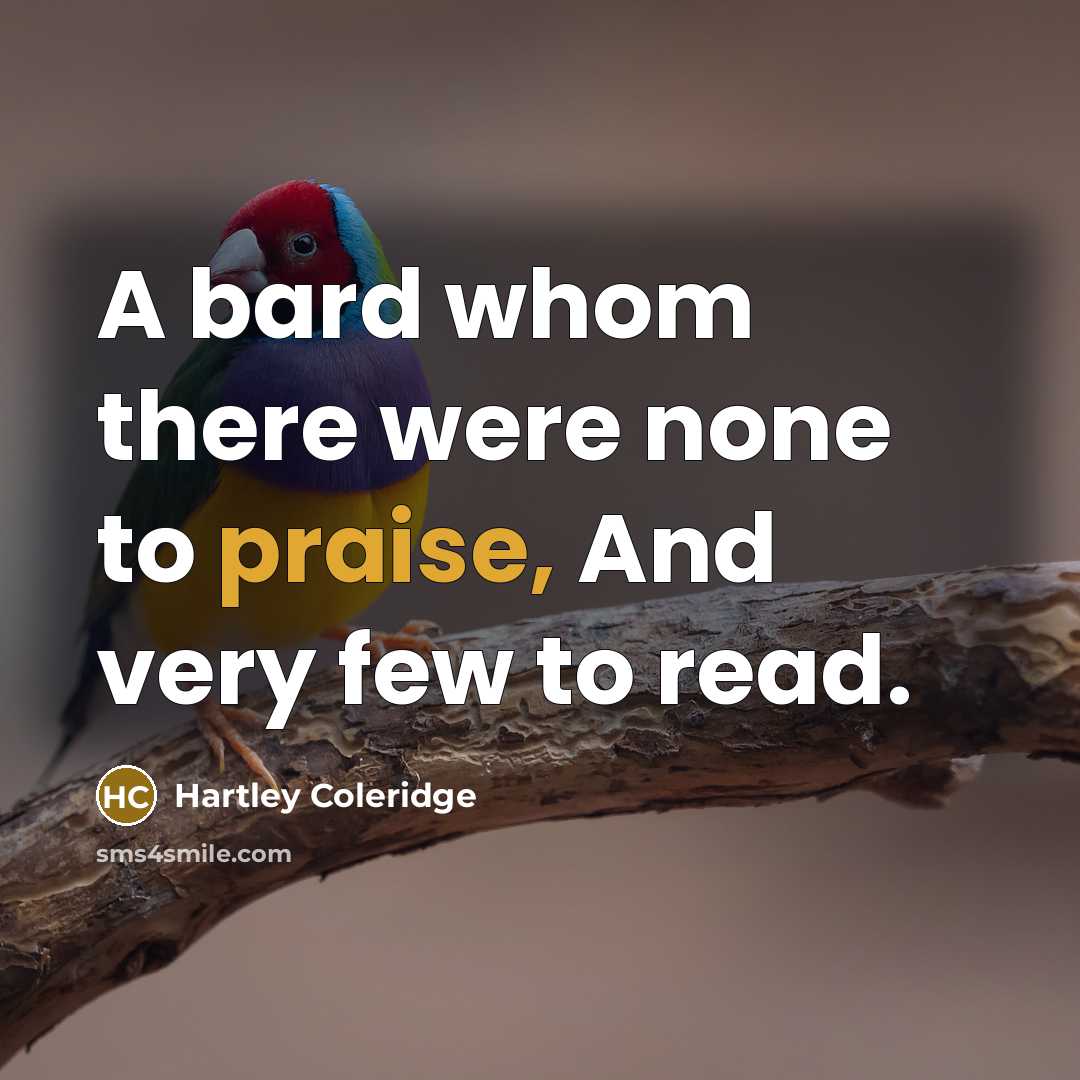 “A bard whom there were none to praise, And very…” quote by Hartley Coleridge