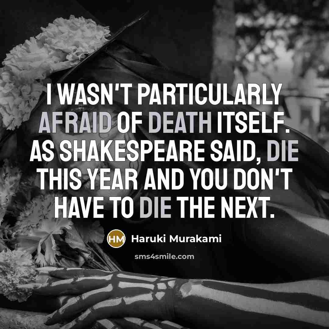 “I wasn't particularly afraid of death itself. As Shakespeare said, die this year and you don't have to die the next.” quote by Haruki Murakami