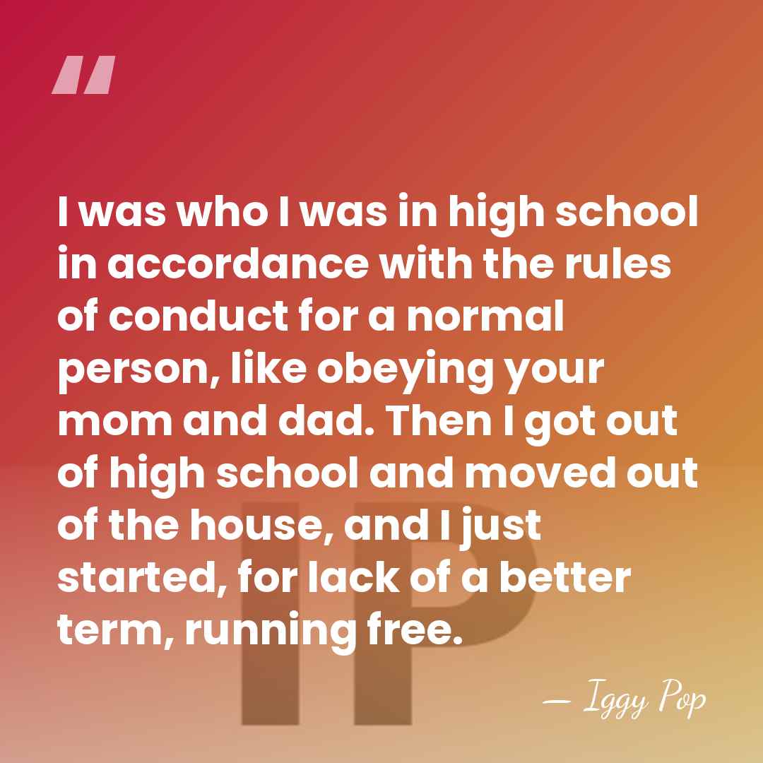 I was who I was in high school in accordance with the&hellip; - Iggy Pop