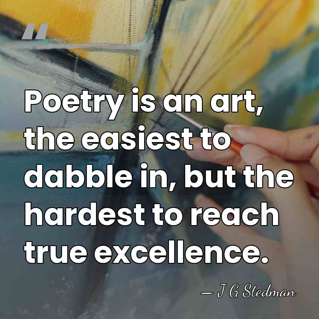 Poetry is an art, the easiest to dabble in, but the hardest&hellip; - J G Stedman