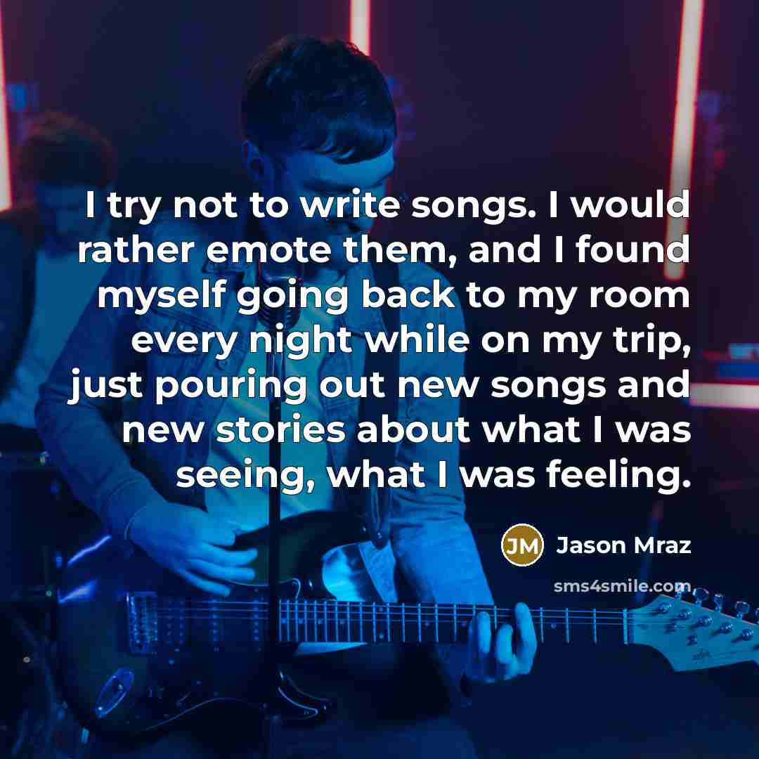 “I try not to write songs. I would rather emote…” quote by Jason Mraz