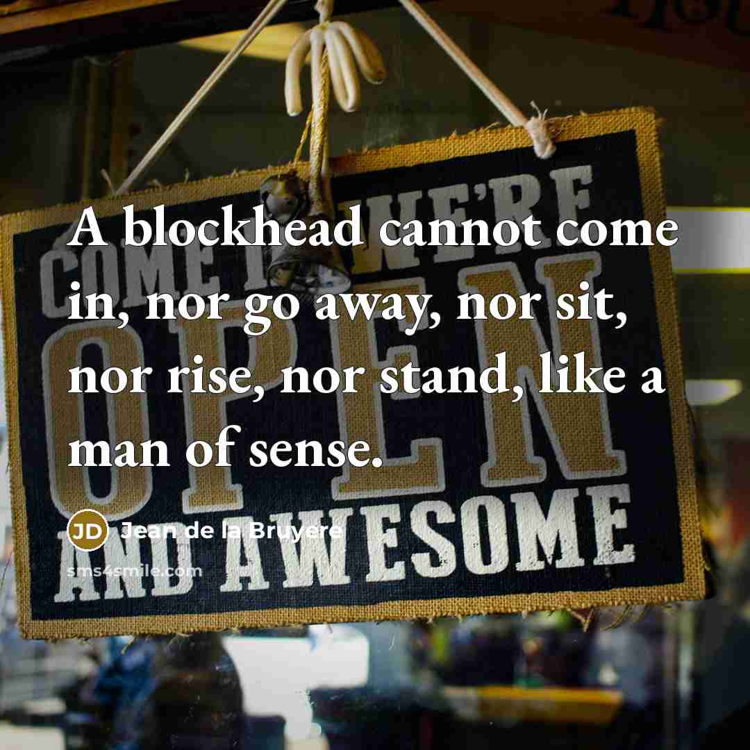 “A blockhead cannot come in, nor go away, nor sit,…” quote by Jean de la Bruyere