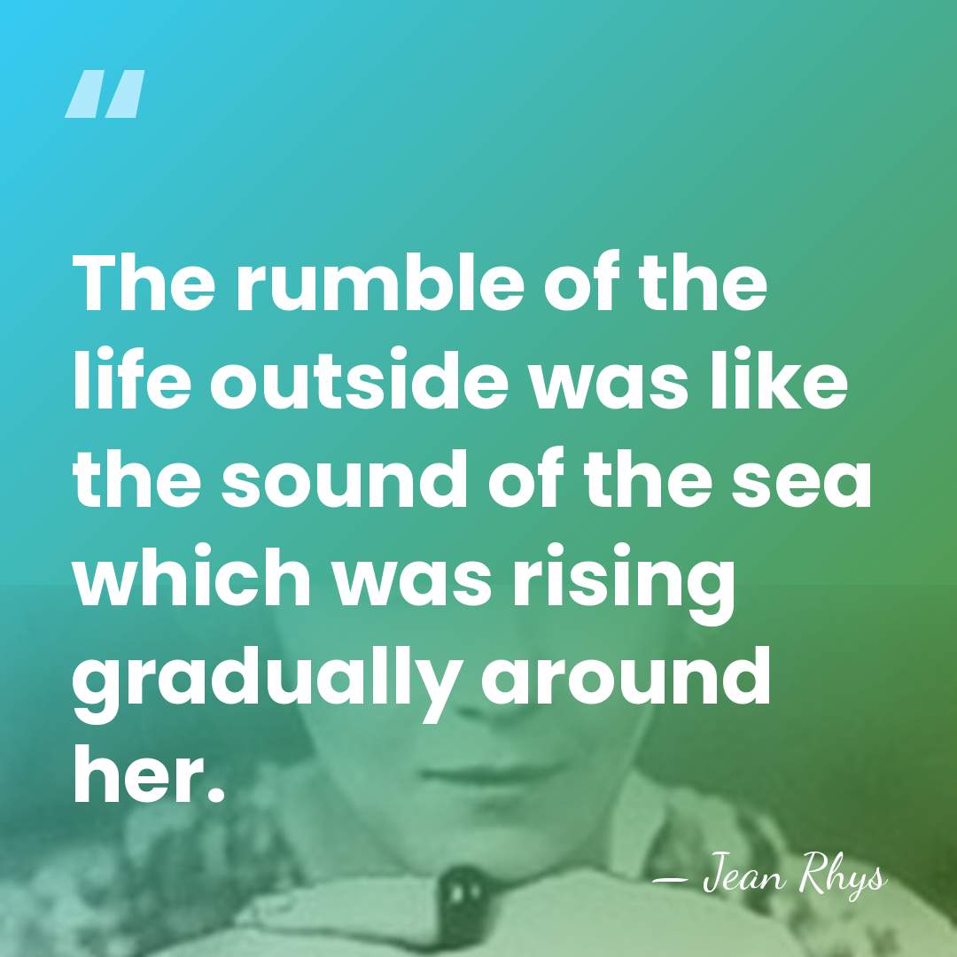 The rumble of the life outside was like the sound of the&hellip; - Jean Rhys