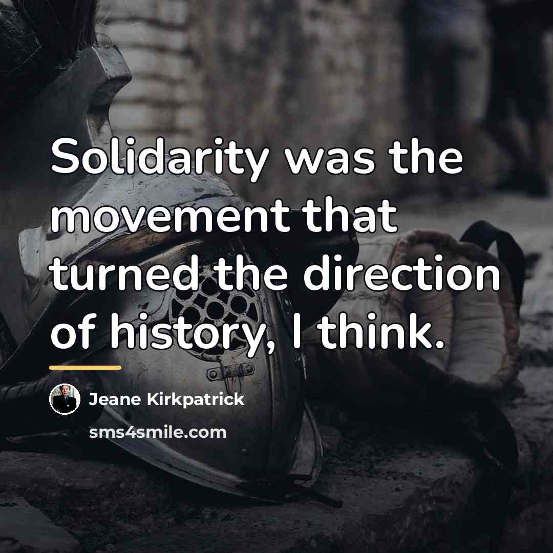 “Solidarity was the movement that turned the direction of history,…” quote by Jeane Kirkpatrick
