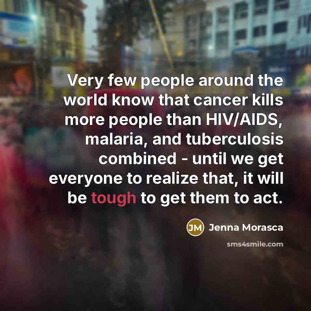 “Very few people around the world know that cancer kills…” quote by Jenna Morasca
