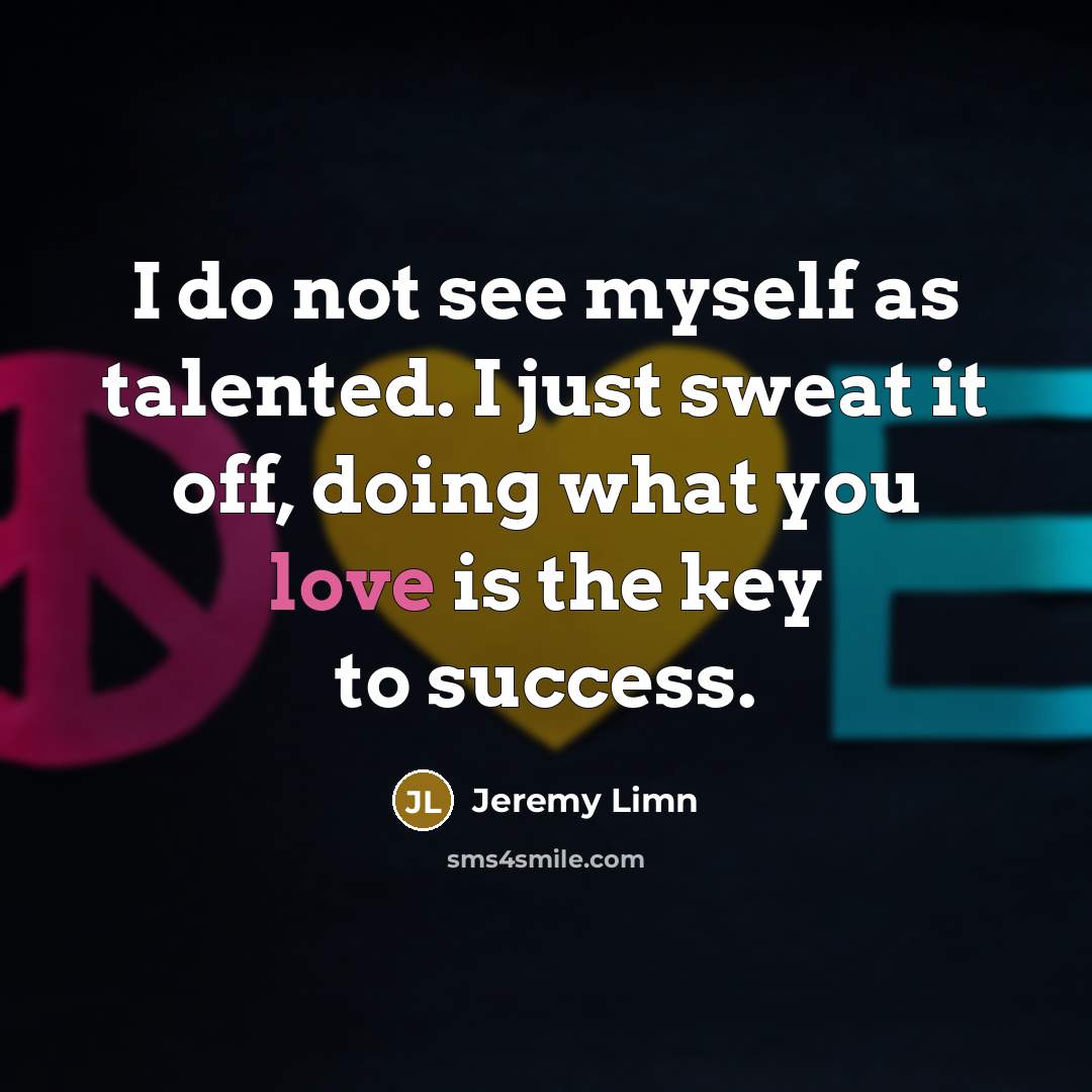 “I do not see myself as talented. I just sweat…” quote by Jeremy Limn