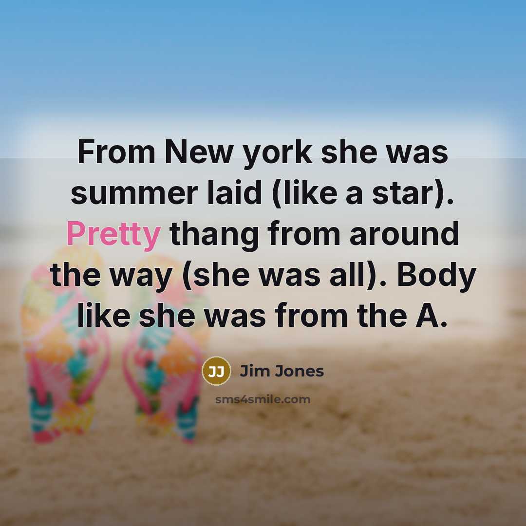 “From New york she was summer laid (like a star). Pretty thang from around the way (she was all). Body like she was from the A.” quote by Jim Jones