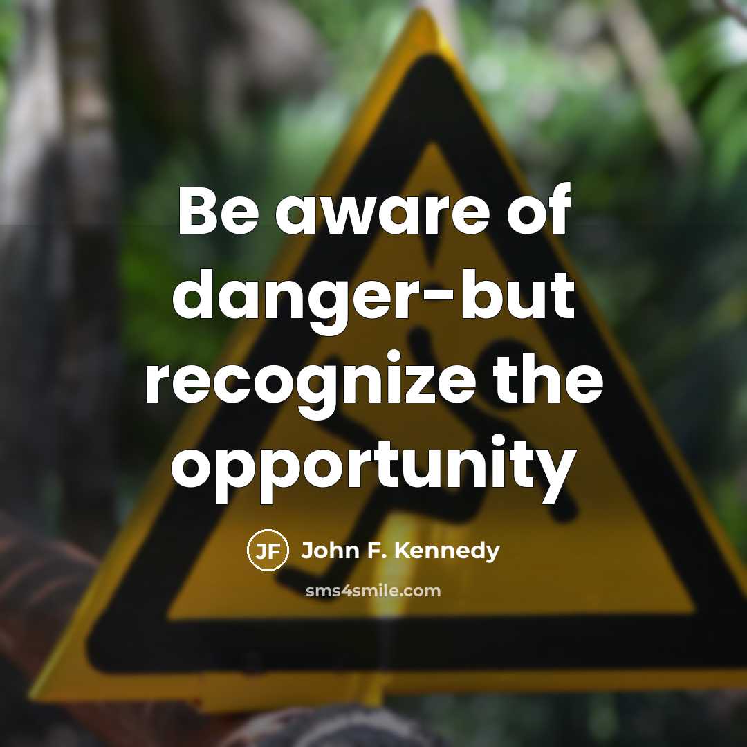 “Be aware of danger-but recognize the opportunity…” quote by John F. Kennedy