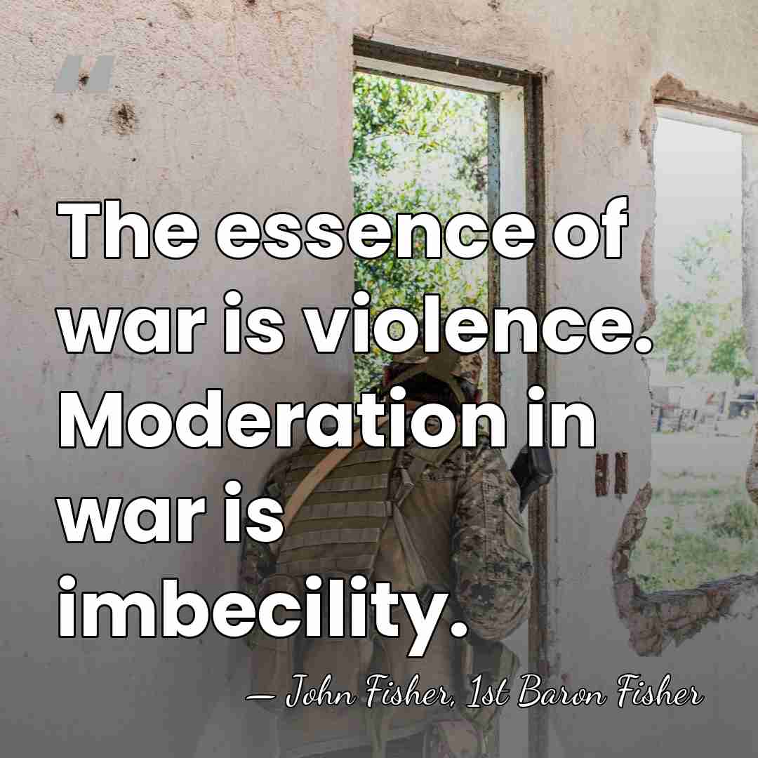 The essence of war is violence. Moderation in war is imbecility. - John Fisher, 1st Baron Fisher