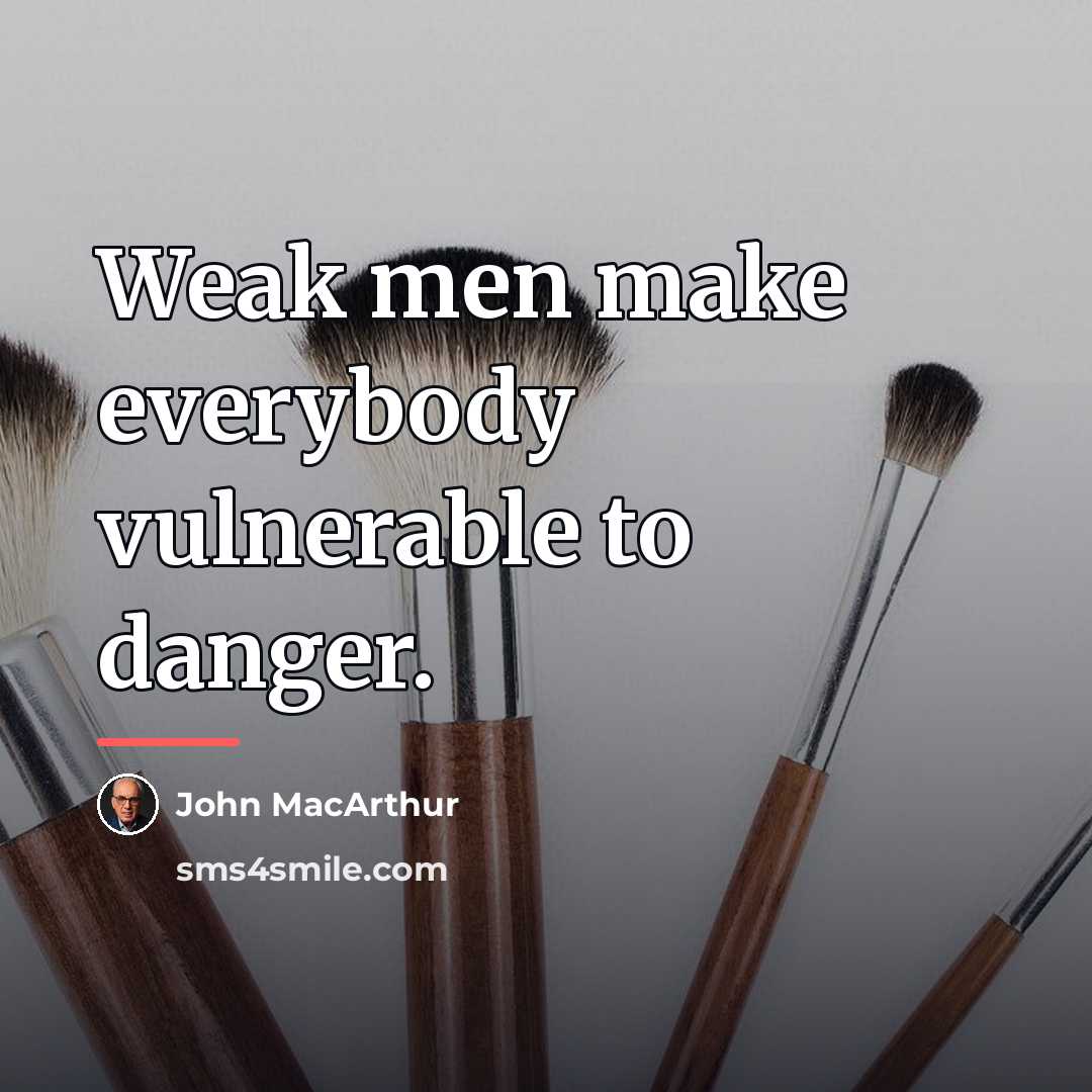 “Weak men make everybody vulnerable to danger.…” quote by John MacArthur