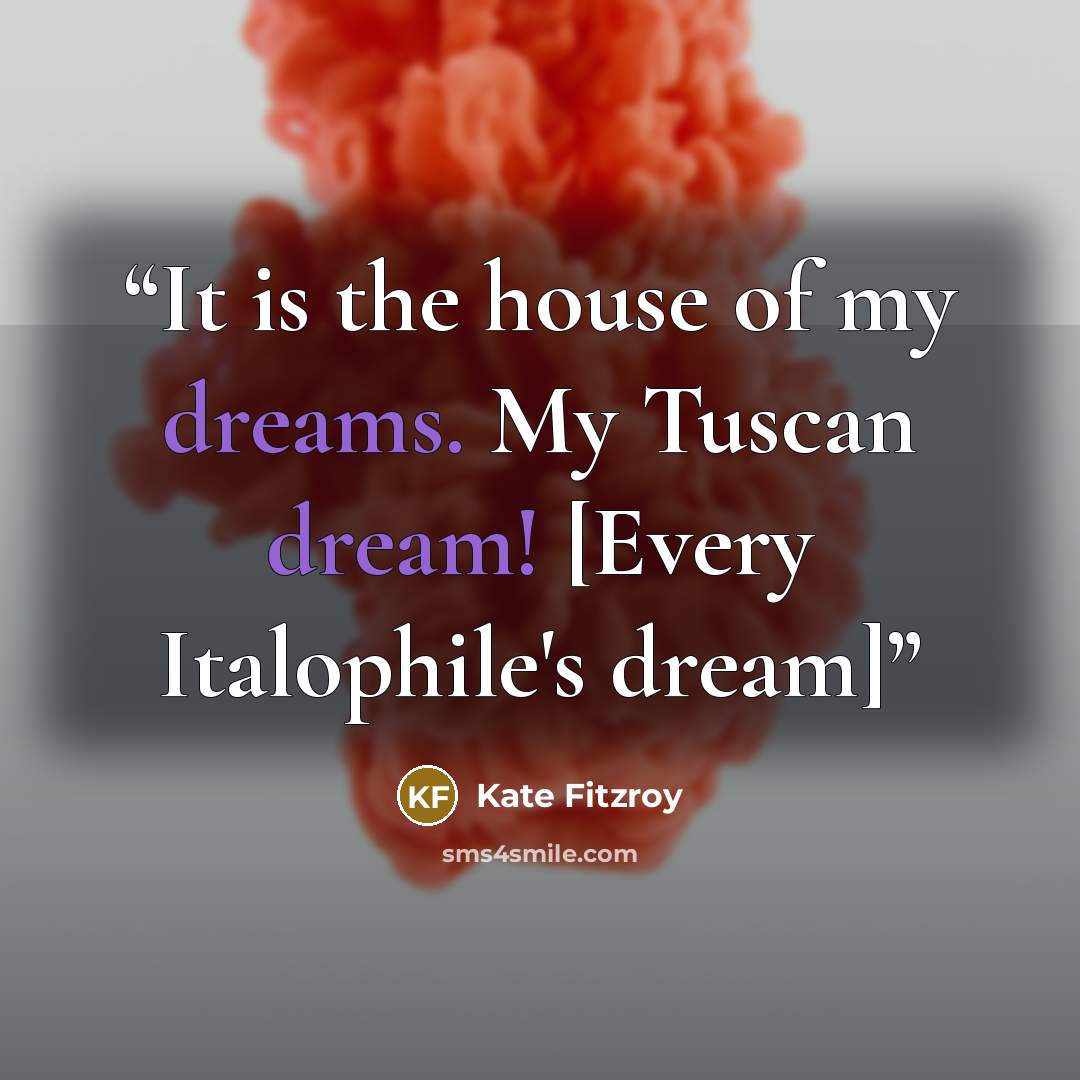 “It is the house of my dreams. My Tuscan dream! [Every Italophile's dream]” quote by Kate Fitzroy