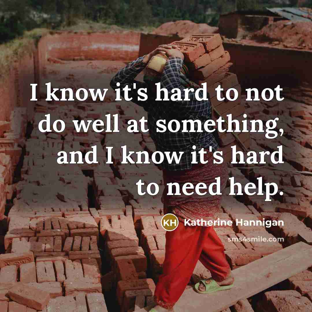 “I know it's hard to not do well at something, and I know it's hard to need help.” quote by Katherine Hannigan