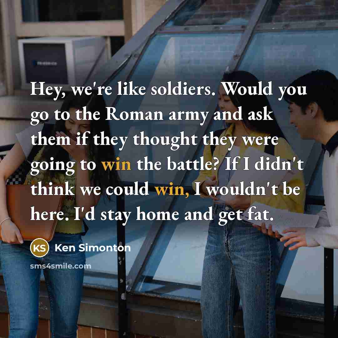“Hey, we're like soldiers. Would you go to the Roman…” quote by Ken Simonton