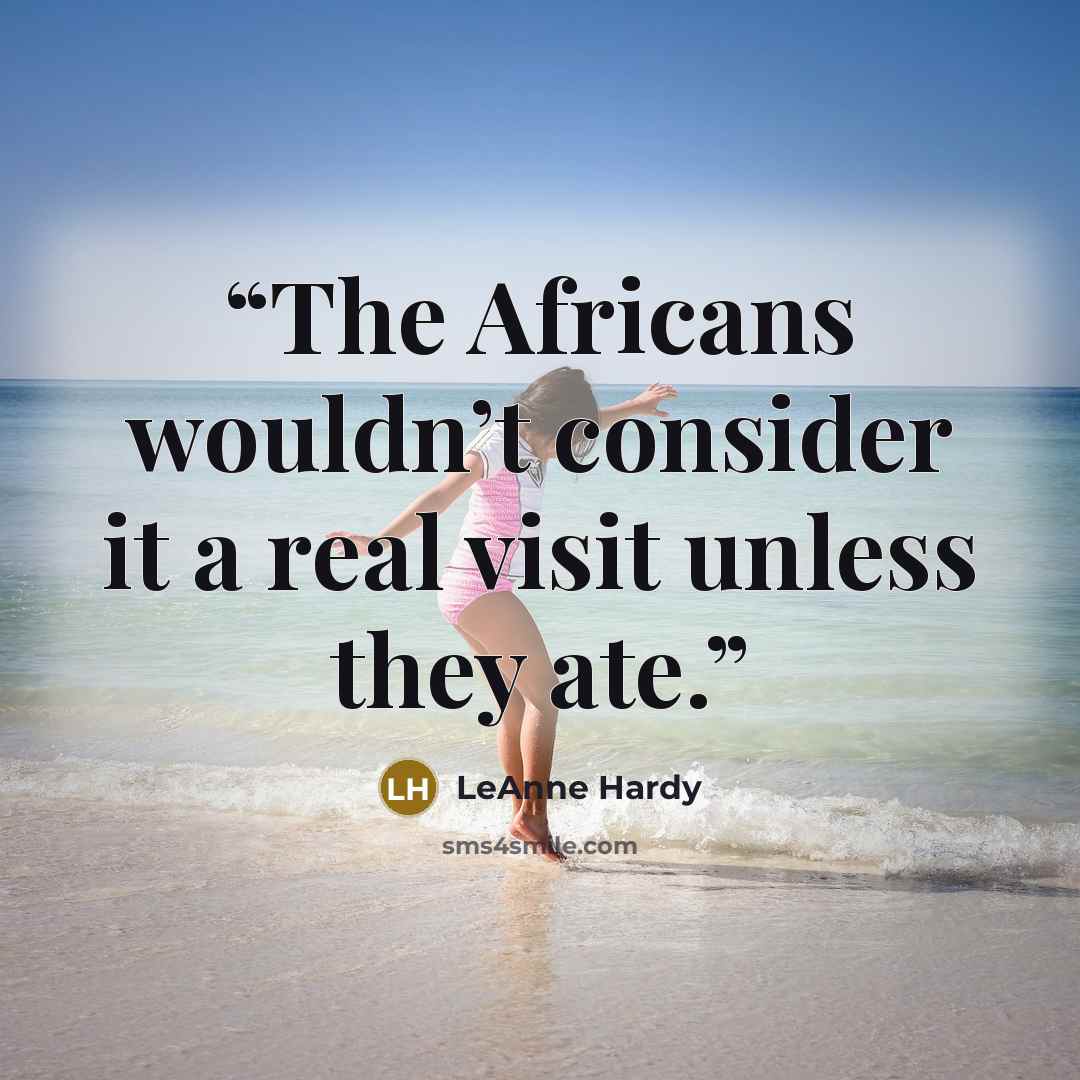“The Africans wouldn’t consider it a real visit unless they ate.” quote by LeAnne Hardy