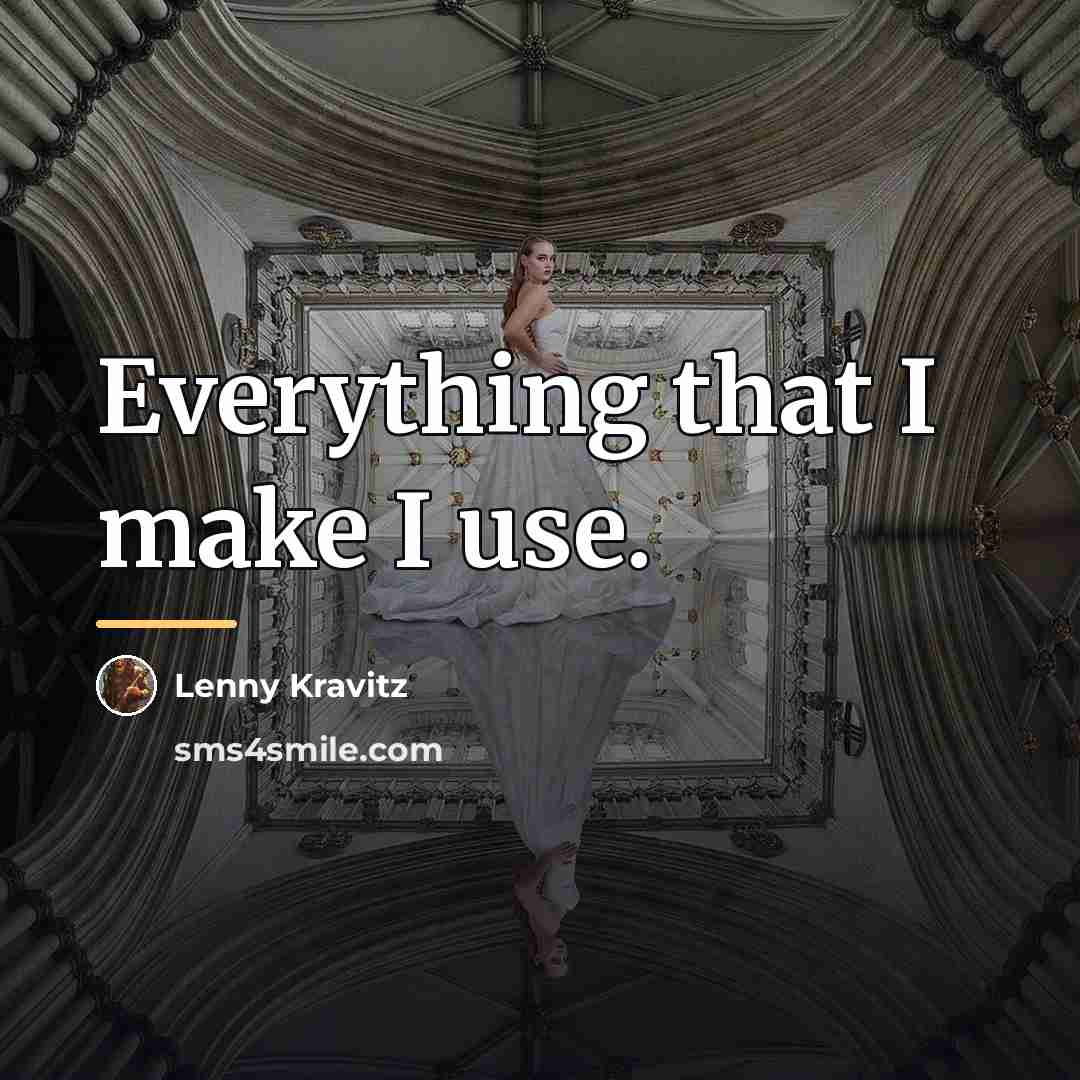 “Everything that I make I use.…” quote by Lenny Kravitz