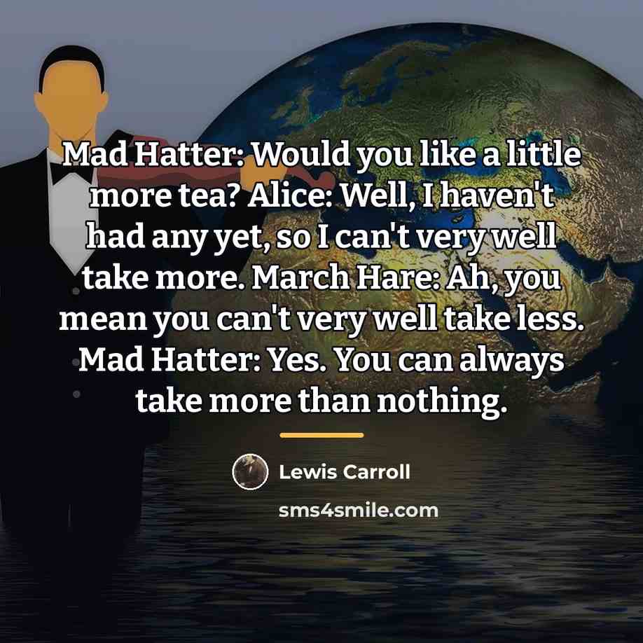 “Mad Hatter: Would you like a little more tea? Alice:…” quote by Lewis Carroll